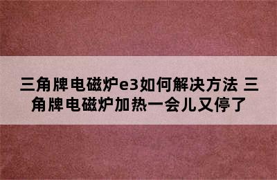 三角牌电磁炉e3如何解决方法 三角牌电磁炉加热一会儿又停了